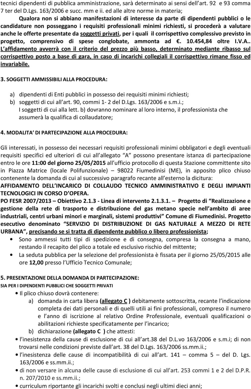 procederà a valutare anche le offerte presentate da soggetti privati, per i quali il corrispettivo complessivo previsto in progetto, comprensivo di spese conglobate, ammonta ad. 10.454,84 oltre I.V.A.