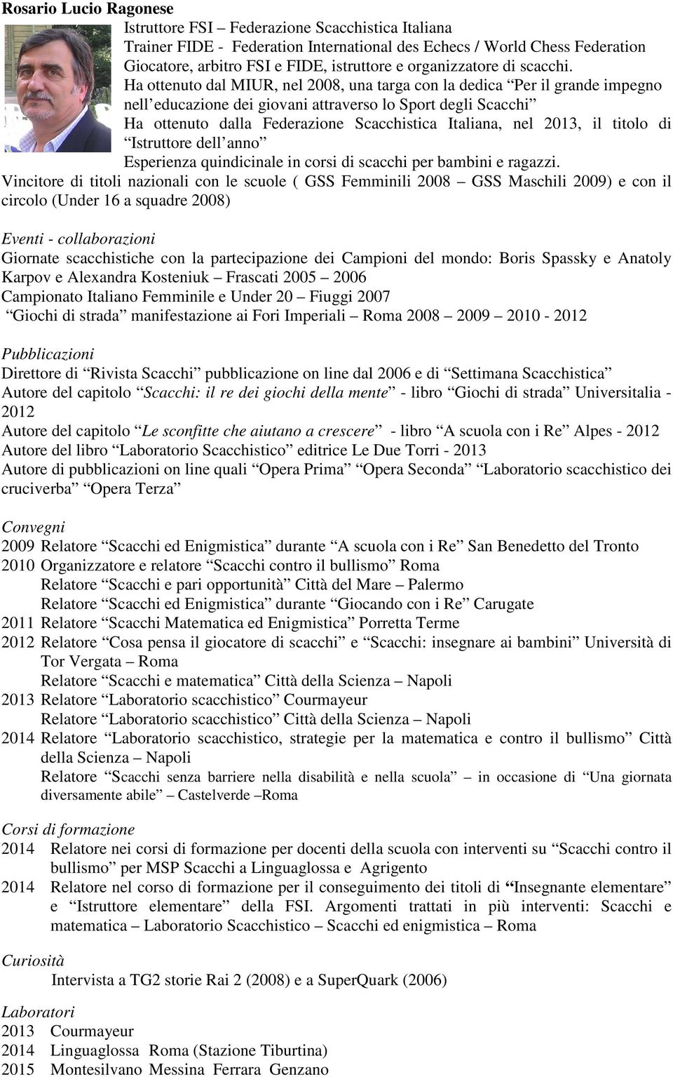 Ha ottenuto dal MIUR, nel 2008, una targa con la dedica Per il grande impegno nell educazione dei giovani attraverso lo Sport degli Scacchi Ha ottenuto dalla Federazione Scacchistica Italiana, nel