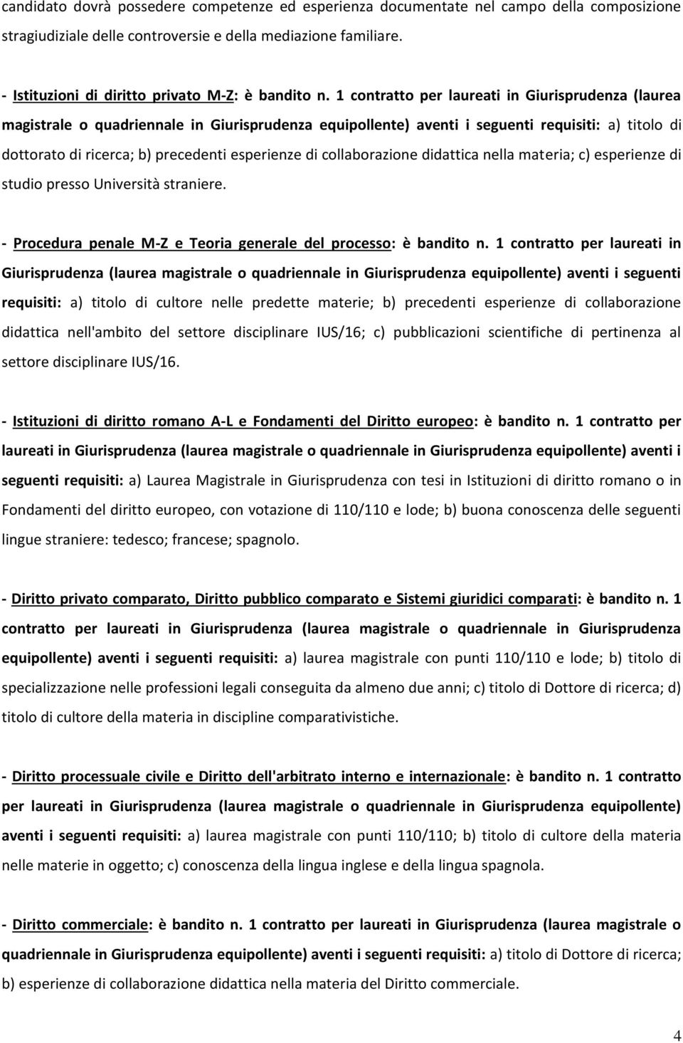 1 contratto per laureati in Giurisprudenza (laurea magistrale o quadriennale in Giurisprudenza equipollente) aventi i seguenti requisiti: a) titolo di dottorato di ricerca; b) precedenti esperienze