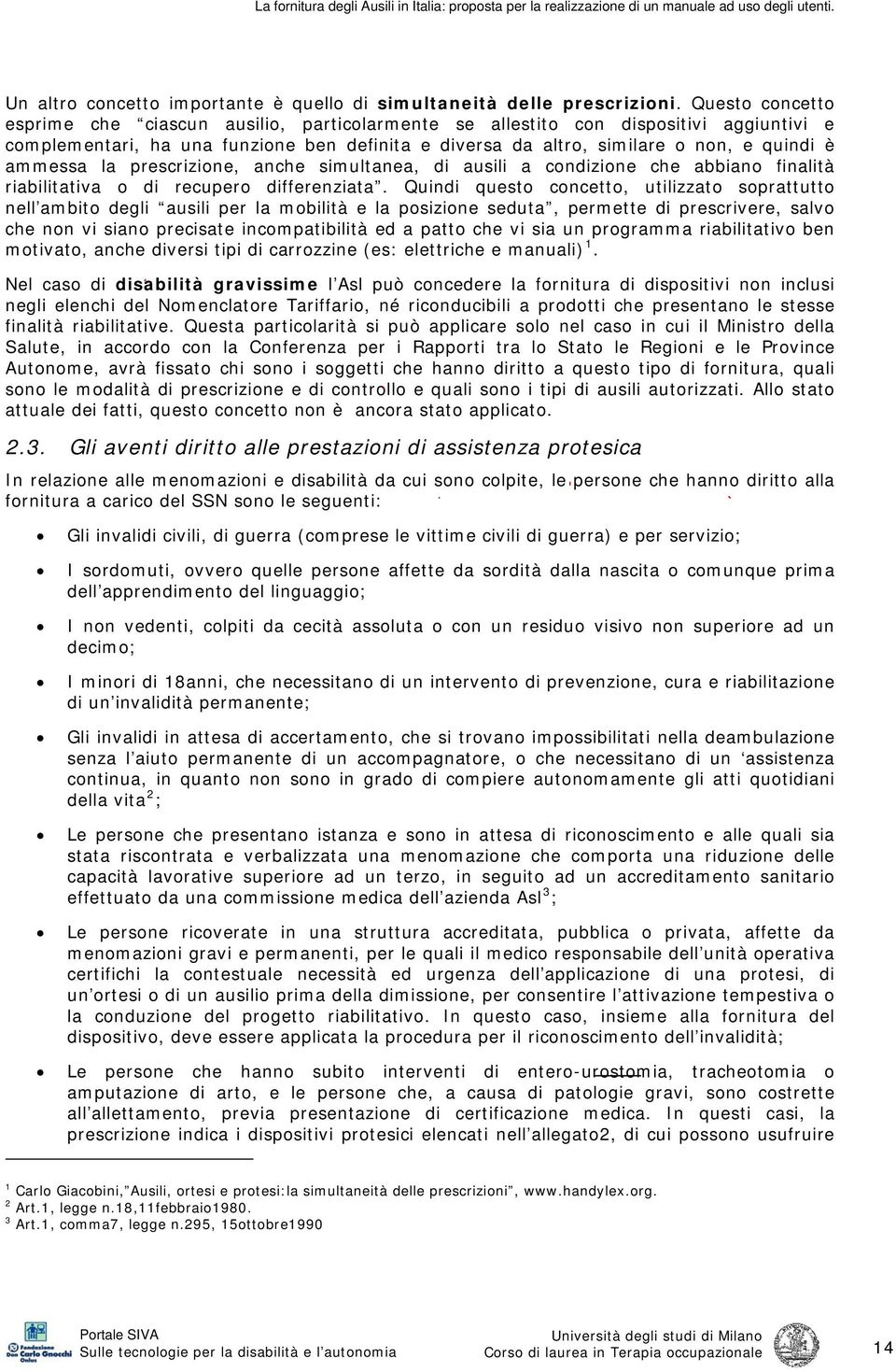 ammessa la prescrizione, anche simultanea, di ausili a condizione che abbiano finalità riabilitativa o di recupero differenziata.