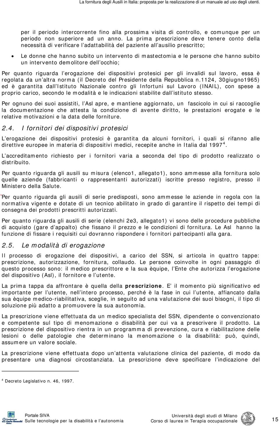 subito un intervento demolitore dell occhio; Per quanto riguarda l erogazione dei dispositivi protesici per gli invalidi sul lavoro, essa è regolata da un altra norma (il Decreto del Presidente della