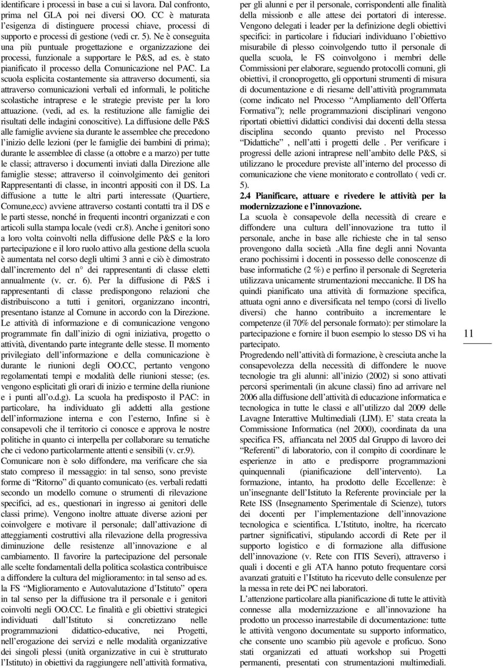 Ne è conseguita una più puntuale progettazione e organizzazione dei processi, funzionale a supportare le P&S, ad es. è stato pianificato il processo della Comunicazione nel PAC.