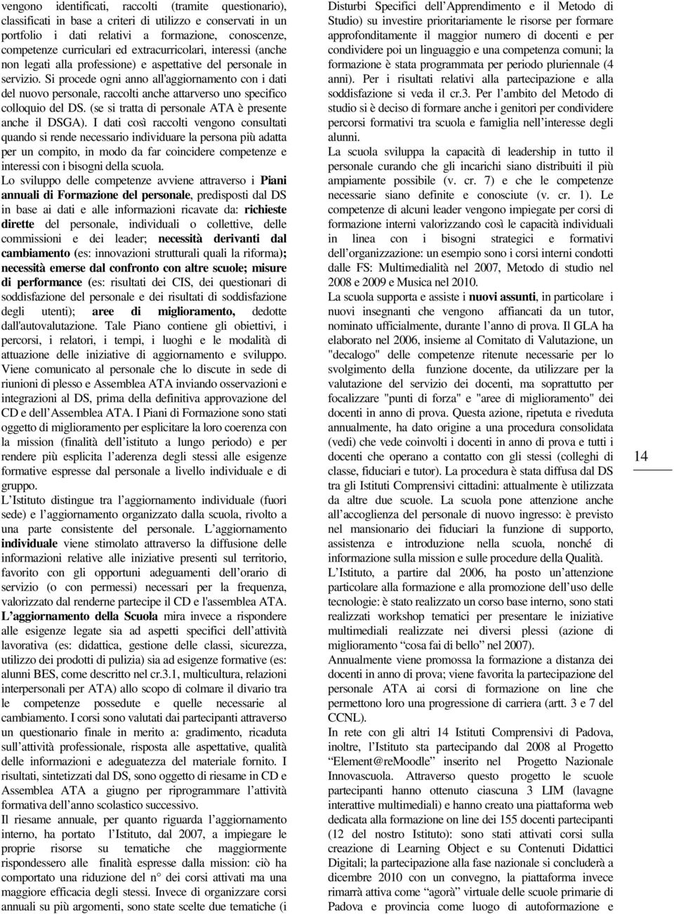 Si procede ogni anno all'aggiornamento con i dati del nuovo personale, raccolti anche attarverso uno specifico colloquio del DS. (se si tratta di personale ATA è presente anche il DSGA).