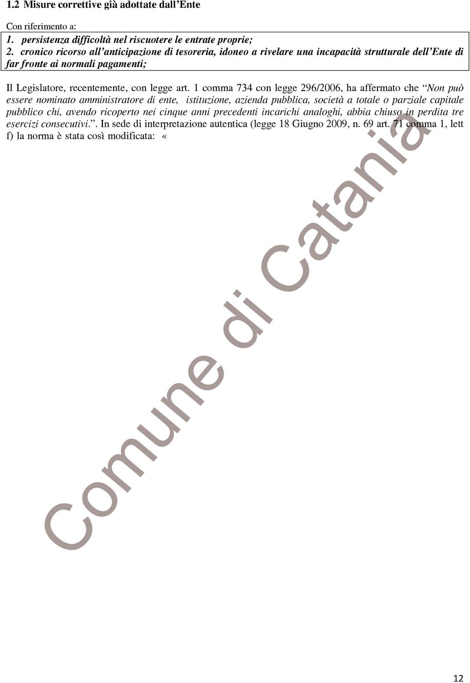 1 comma 734 con legge 296/2006, ha affermato che Non può essere nominato amministratore di ente, istituzione, azienda pubblica, società a totale o parziale capitale pubblico chi, avendo ricoperto nei