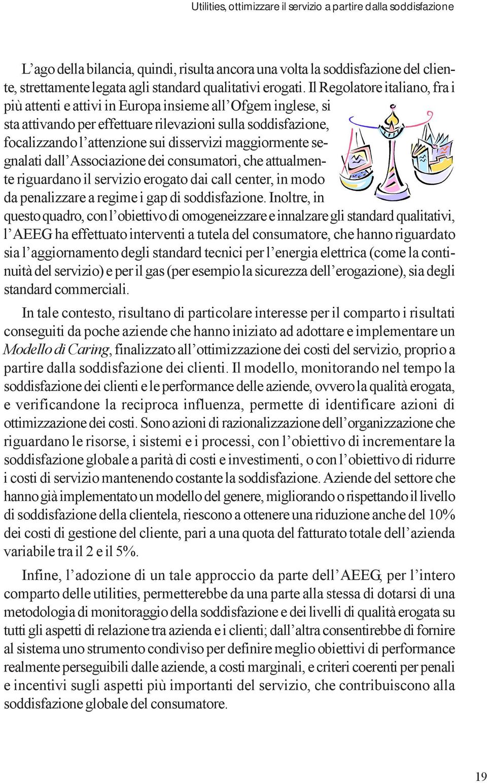 Il Regolatore italiano, fra i più attenti e attivi in Europa insieme all Ofgem inglese, si sta attivando per effettuare rilevazioni sulla soddisfazione, focalizzando l attenzione sui disservizi