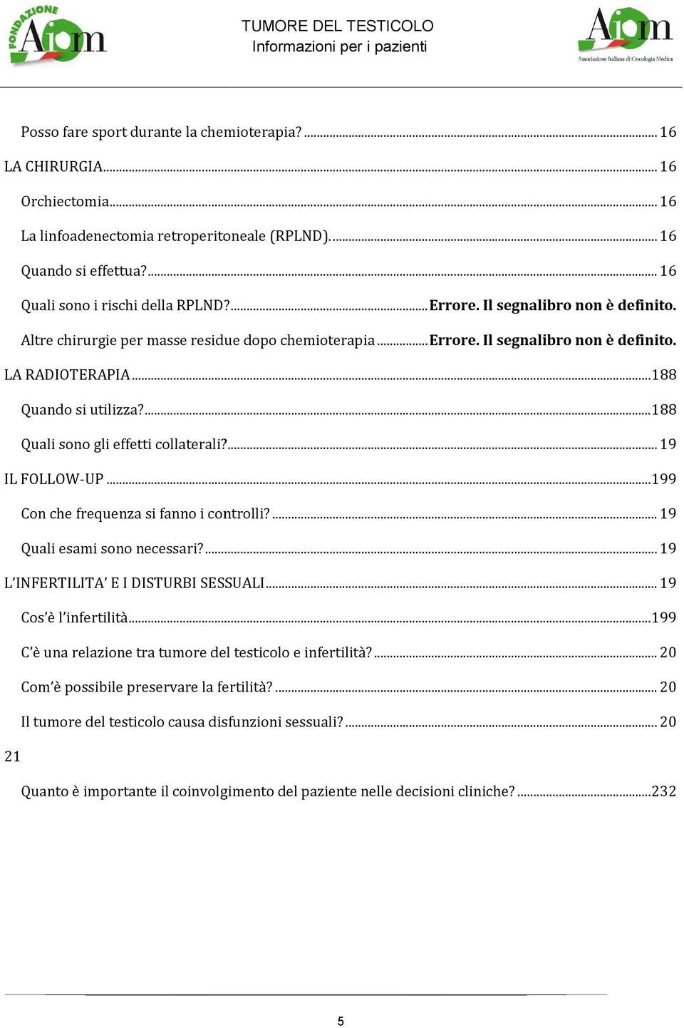 ...188 Quali sono gli effetti collaterali?... 19 IL FOLLOW-UP...199 Con che frequenza si fanno i controlli?... 19 Quali esami sono necessari?... 19 L INFERTILITA E I DISTURBI SESSUALI.