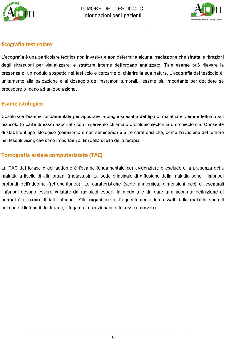 L ecografia del testicolo è, unitamente alla palpazione e al dosaggio dei marcatori tumorali, l esame più importante per decidere se procedere o meno ad un operazione.