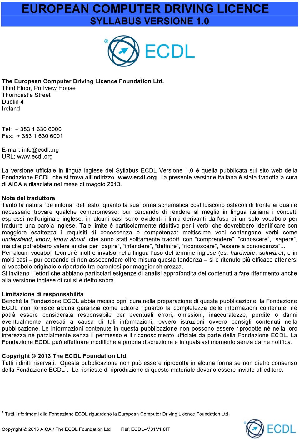 0 è quella pubblicata sul sito web della Fondazione ECDL che si trova all indirizzo www.ecdl.org. La presente versione italiana è stata tradotta a cura di AICA e rilasciata nel mese di maggio 2013.