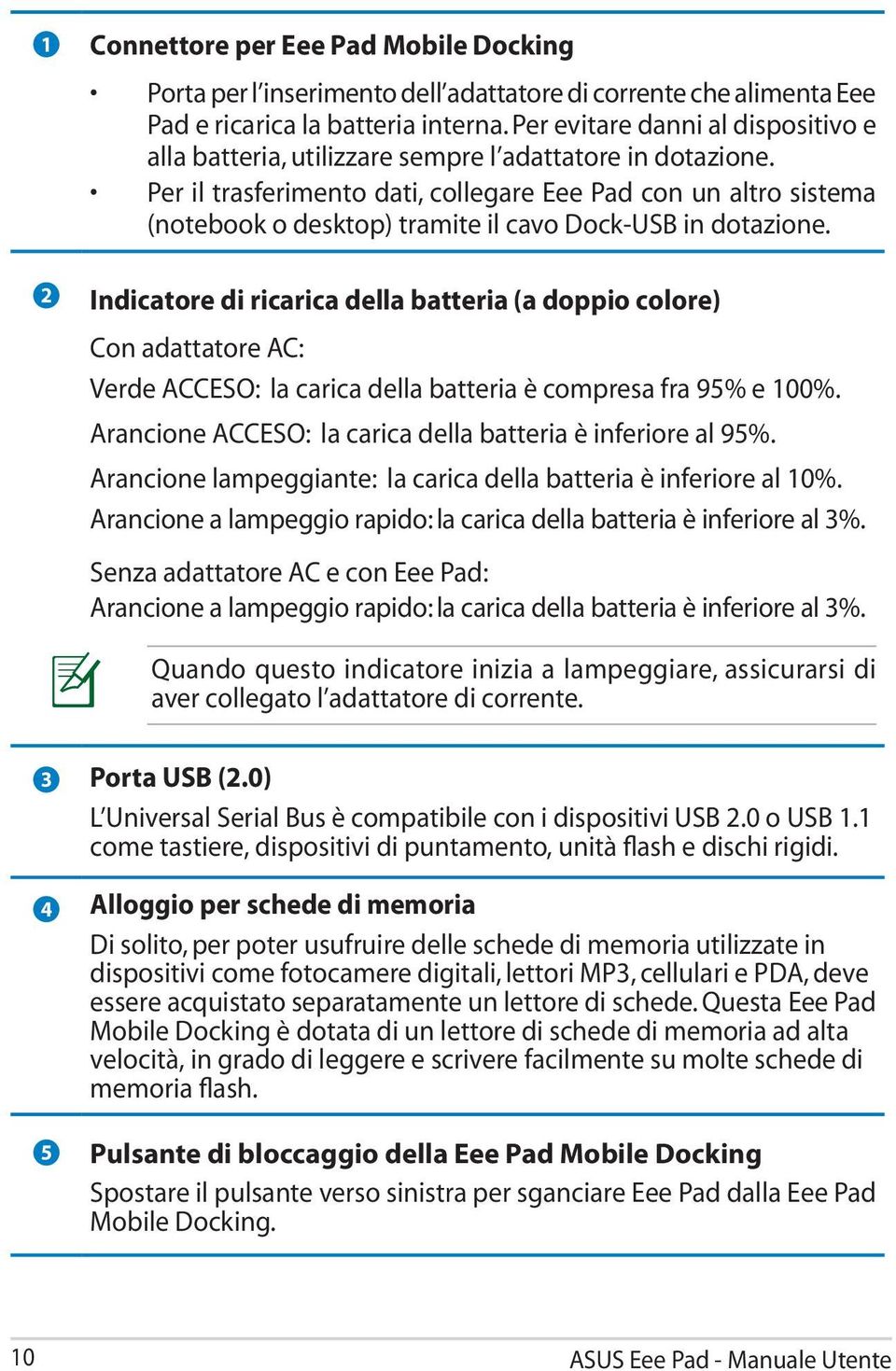 Per il trasferimento dati, collegare Eee Pad con un altro sistema (notebook o desktop) tramite il cavo Dock-USB in dotazione.