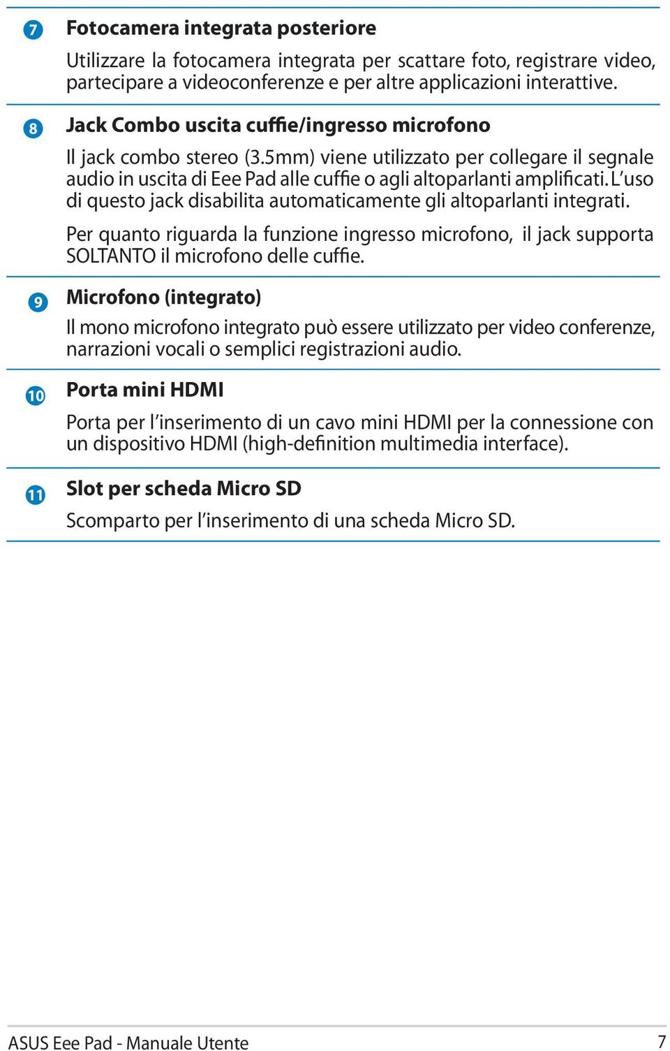 L uso di questo jack disabilita automaticamente gli altoparlanti integrati. Per quanto riguarda la funzione ingresso microfono, il jack supporta SOLTANTO il microfono delle cuffie.