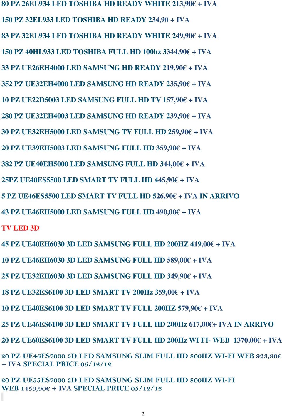 HD READY 239,90 + IVA 30 PZ UE32EH5000 LED SAMSUNG TV FULL HD 259,90 + IVA 20 PZ UE39EH5003 LED SAMSUNG FULL HD 359,90 + IVA 382 PZ UE40EH5000 LED SAMSUNG FULL HD 344,00 + IVA 25PZ UE40ES5500 LED