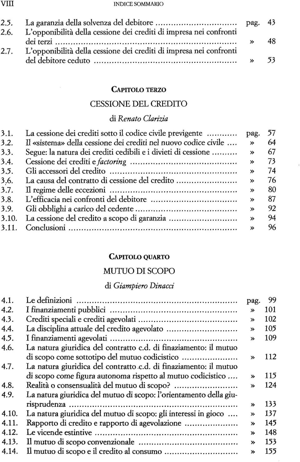 La cessione dei crediti sotto il codice civile previgente pag. 57 3.2. Il «sistema» della cessione dei crediti nel nuovo codice civile...» 64 3.3. Segue: la natura dei crediti cedibili e i divieti di cessione» 67 3.