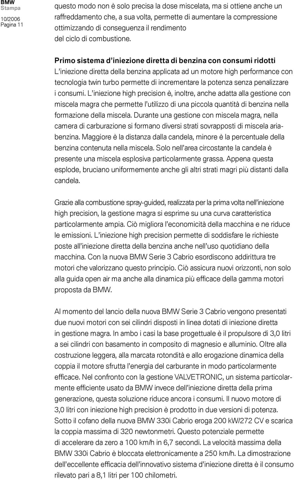 Primo sistema d iniezione diretta di benzina con consumi ridotti L iniezione diretta della benzina applicata ad un motore high performance con tecnologia twin turbo permette di incrementare la