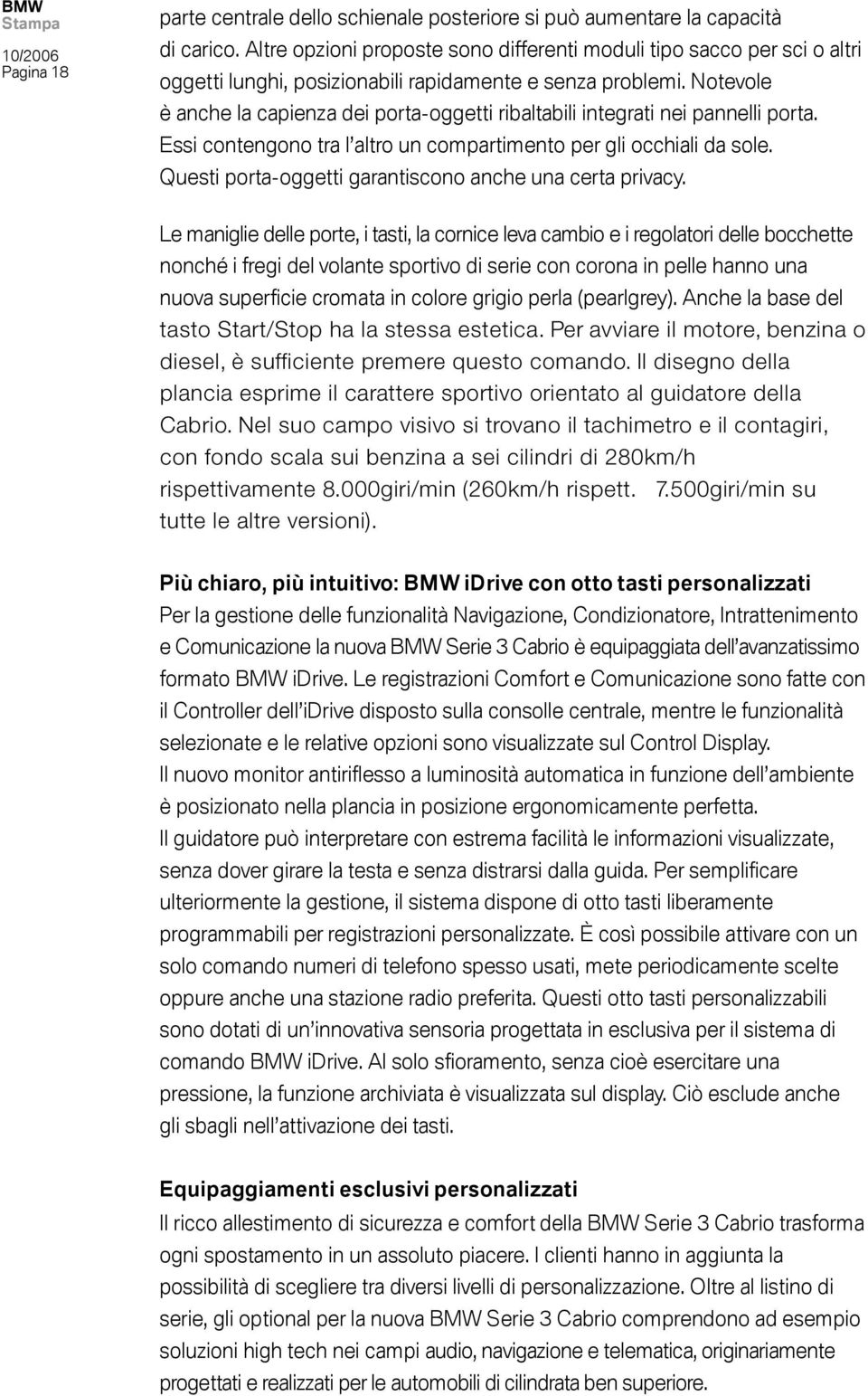 Notevole è anche la capienza dei porta-oggetti ribaltabili integrati nei pannelli porta. Essi contengono tra l altro un compartimento per gli occhiali da sole.