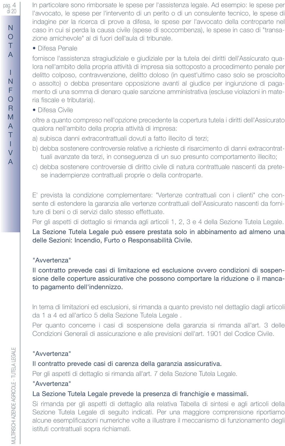 nel caso in cui si perda la causa civile (spese di soccombenza), le spese in caso di "transazione amichevole" al di fuori dell'aula di tribunale.