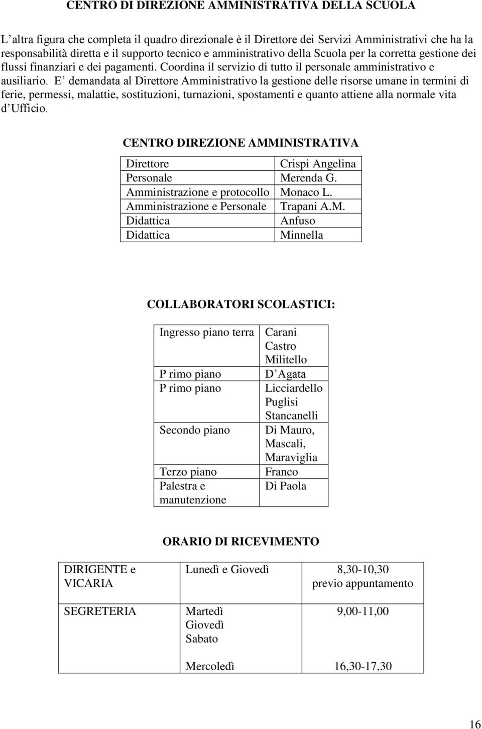 E demandata al Direttore Amministrativo la gestione delle risorse umane in termini di ferie, permessi, malattie, sostituzioni, turnazioni, spostamenti e quanto attiene alla normale vita d Ufficio.