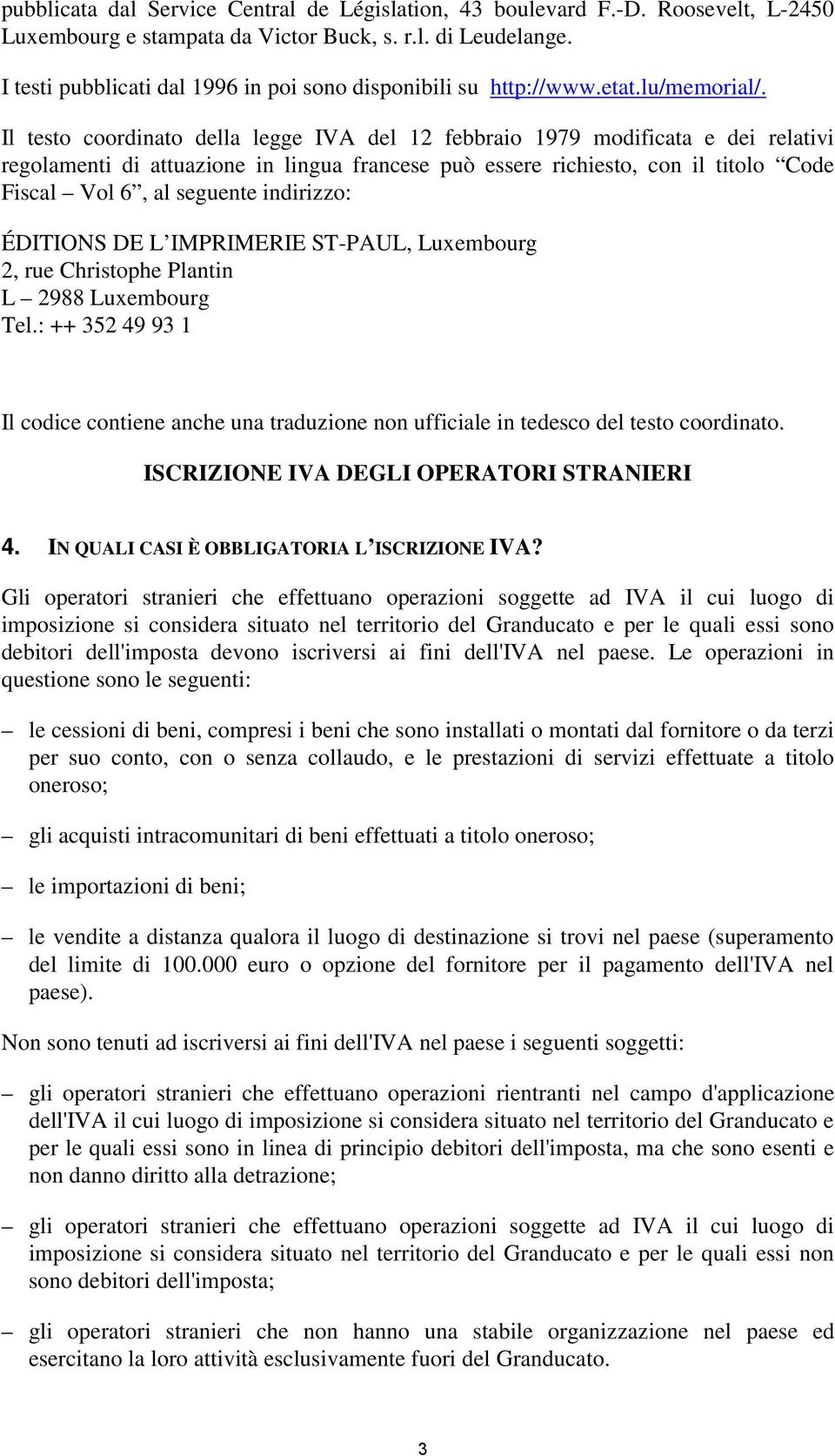 Il testo coordinato della legge IVA del 12 febbraio 1979 modificata e dei relativi regolamenti di attuazione in lingua francese può essere richiesto, con il titolo Code Fiscal Vol 6, al seguente