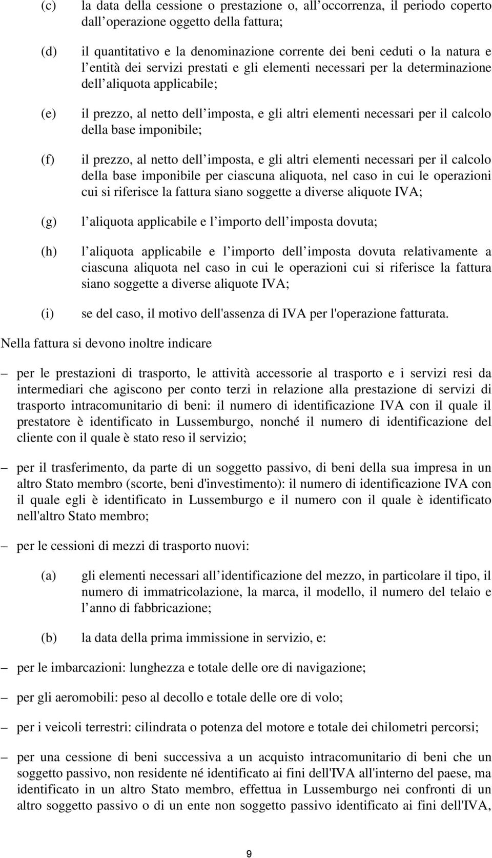 calcolo della base imponibile; il prezzo, al netto dell imposta, e gli altri elementi necessari per il calcolo della base imponibile per ciascuna aliquota, nel caso in cui le operazioni cui si