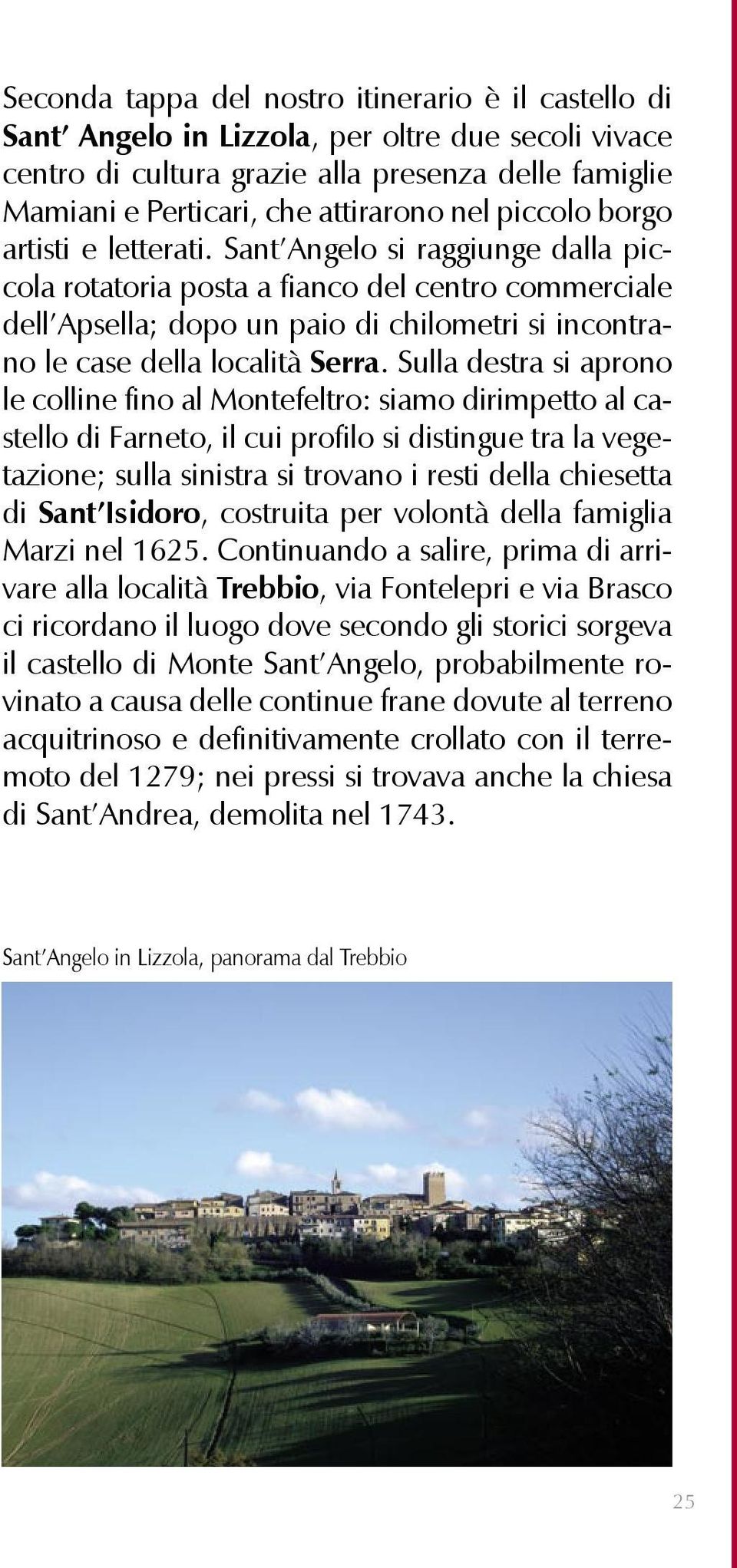 Sant Angelo si raggiunge dalla piccola rotatoria posta a fianco del centro commerciale dell Apsella; dopo un paio di chilometri si incontrano le case della località Serra.
