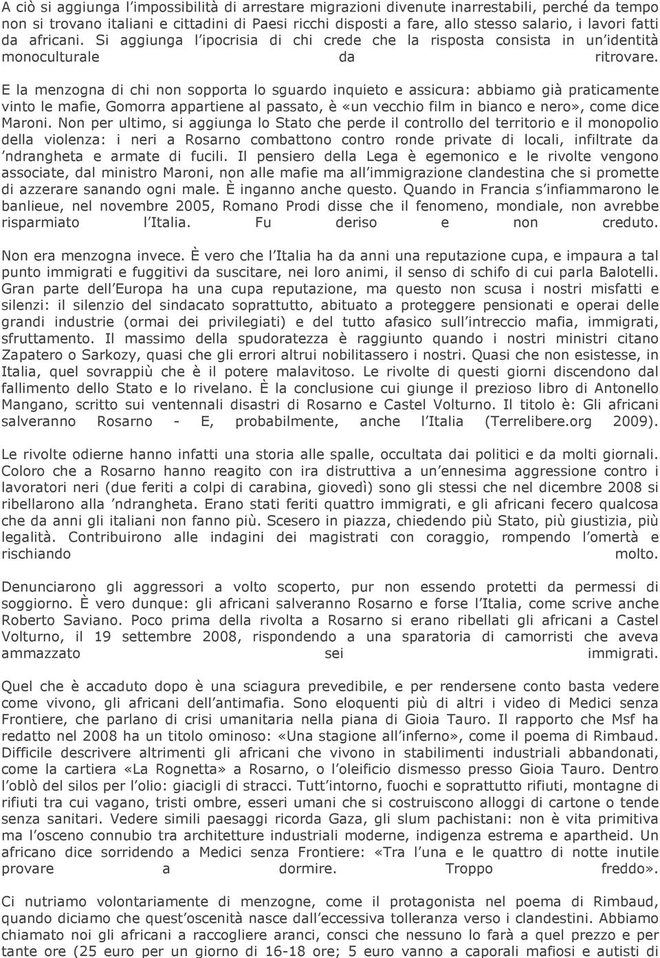 E la menzogna di chi non sopporta lo sguardo inquieto e assicura: abbiamo già praticamente vinto le mafie, Gomorra appartiene al passato, è «un vecchio film in bianco e nero», come dice Maroni.