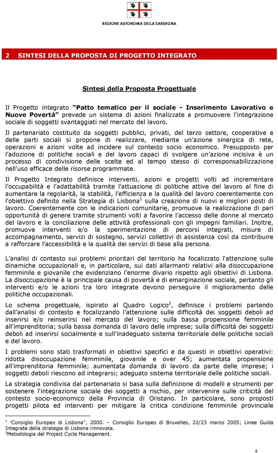 Il partenariato costituito da soggetti pubblici, privati, del terzo settore, cooperative e delle parti sociali si propone di realizzare, mediante un azione sinergica di rete, operazioni e azioni