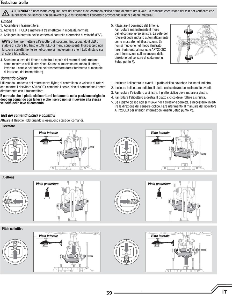 Accendere il trasmettitore. 2. Attivare TH HOLD e mettere il trasmettitore in modalità normale. 3. Collegare la batteria dell elicottero al controllo elettronico di velocità (ESC).