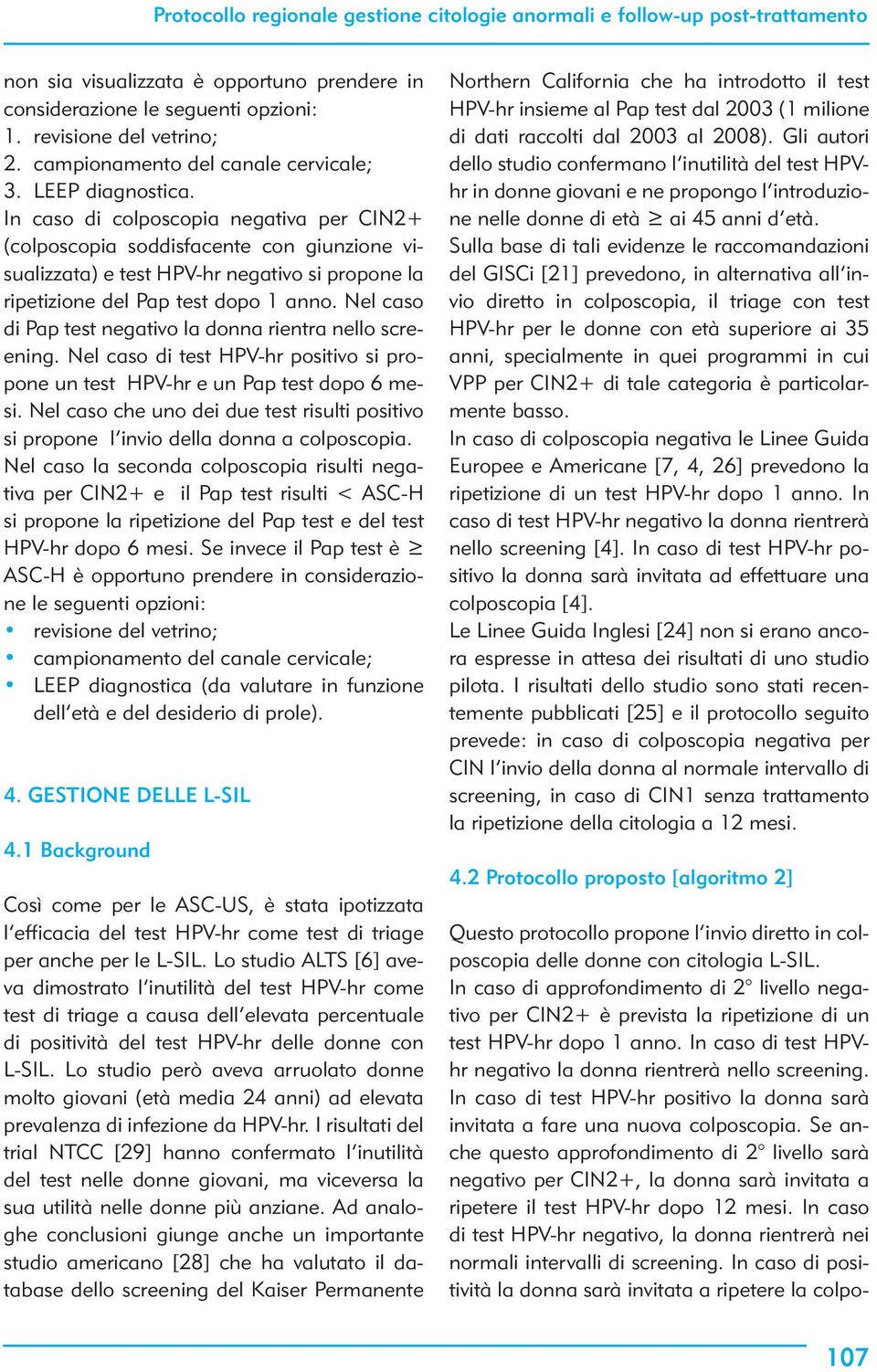 Nel caso di Pap test negativo la donna rientra nello screening. Nel caso di test HPV-hr positivo si propone un test HPV-hr e un Pap test dopo 6 mesi.