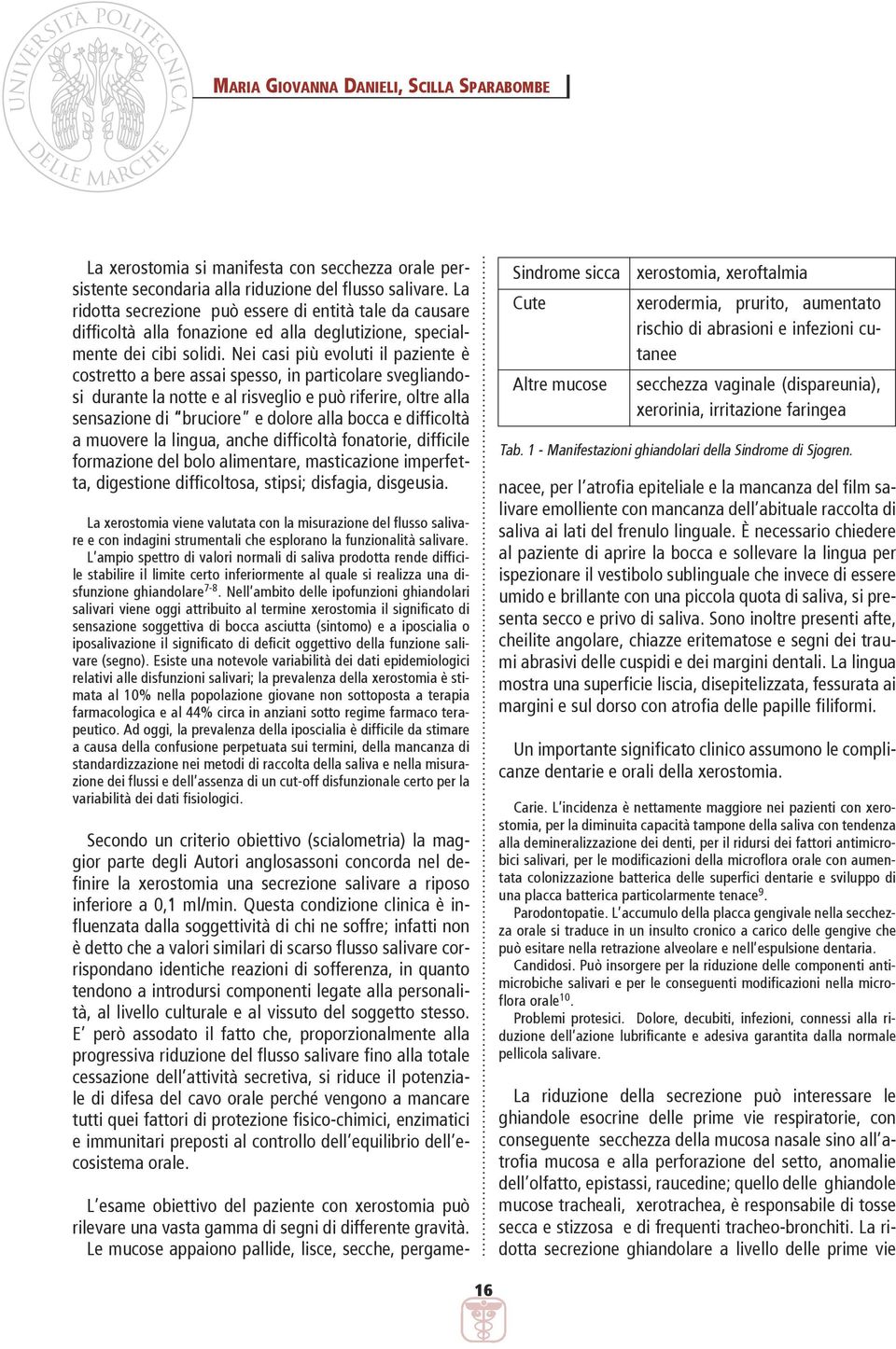 Nei casi più evoluti il paziente è costretto a bere assai spesso, in particolare svegliandosi durante la notte e al risveglio e può riferire, oltre alla sensazione di bruciore e dolore alla bocca e