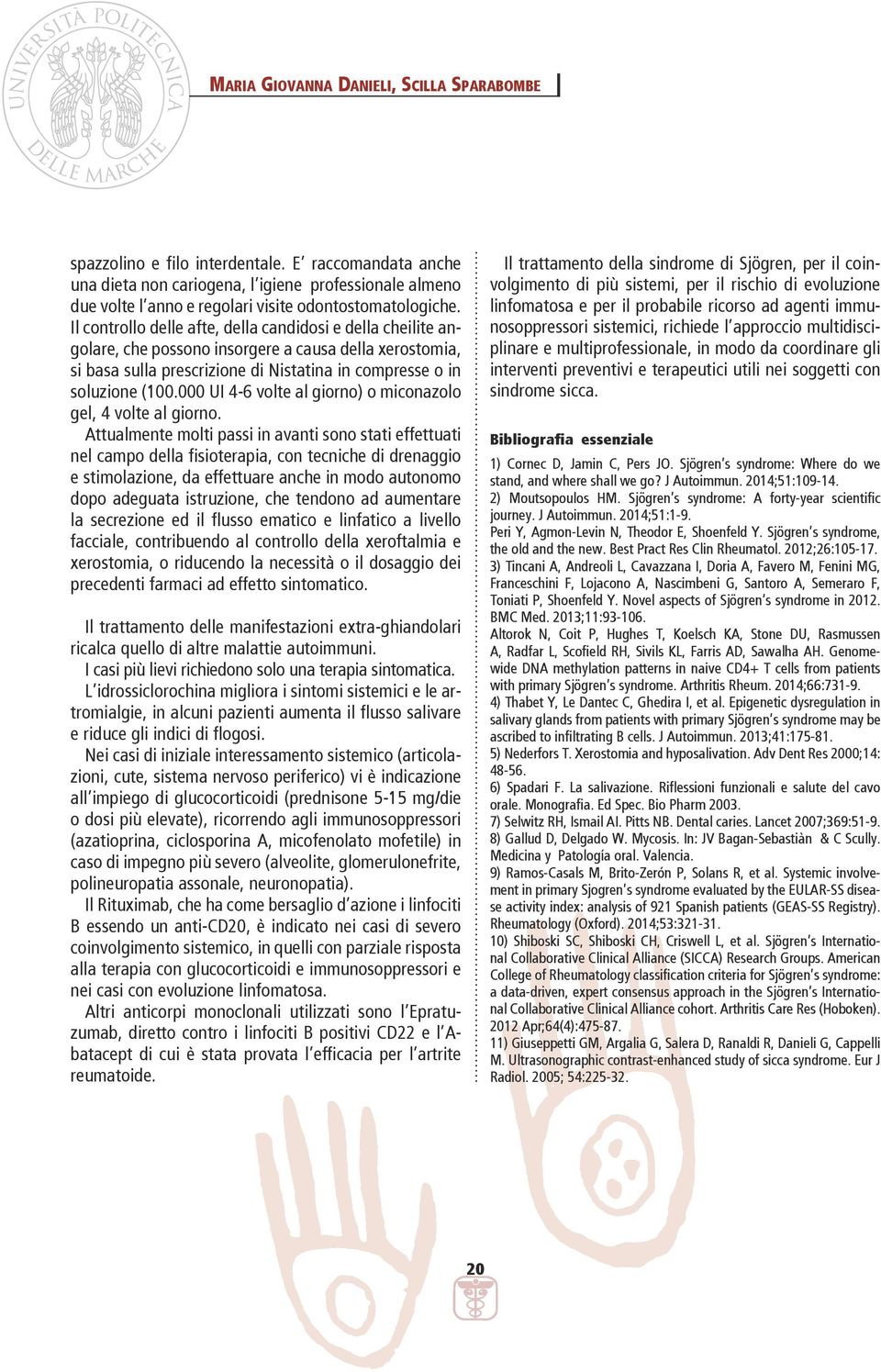 Il controllo delle afte, della candidosi e della cheilite angolare, che possono insorgere a causa della xerostomia, si basa sulla prescrizione di Nistatina in compresse o in soluzione (100.