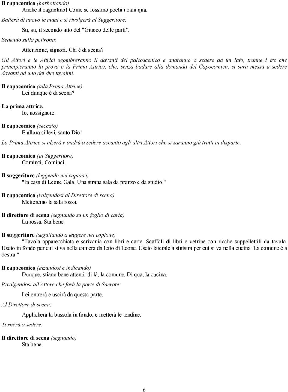 Gli Attori e le Attrici sgombreranno il davanti del palcoscenico e andranno a sedere da un lato, tranne i tre che principieranno la prova e la Prima Attrice, che, senza badare alla domanda del