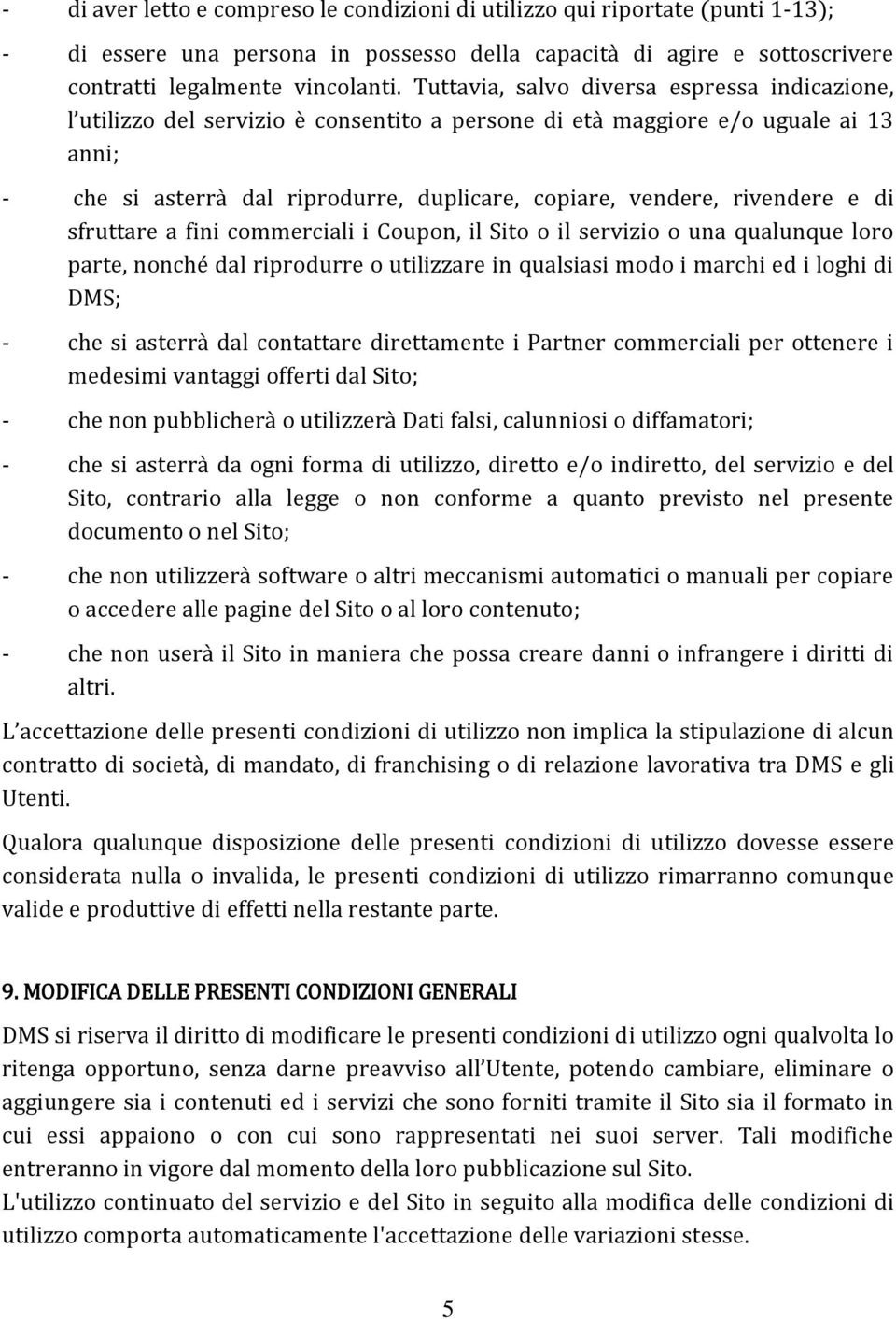 rivendere e di sfruttare a fini commerciali i Coupon, il Sito o il servizio o una qualunque loro parte, nonché dal riprodurre o utilizzare in qualsiasi modo i marchi ed i loghi di DMS; - che si