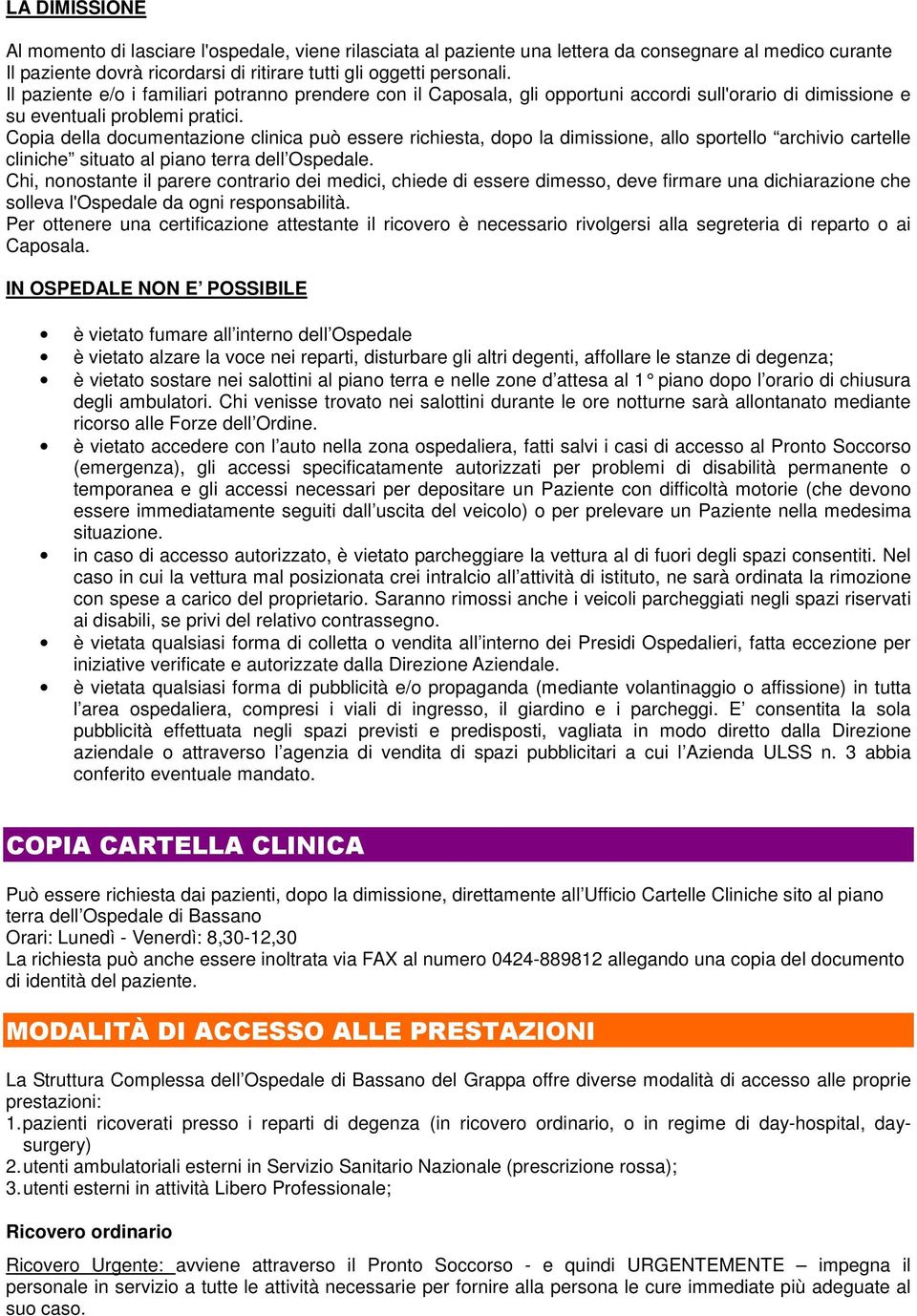 Copia della documentazione clinica può essere richiesta, dopo la dimissione, allo sportello archivio cartelle cliniche situato al piano terra dell Ospedale.