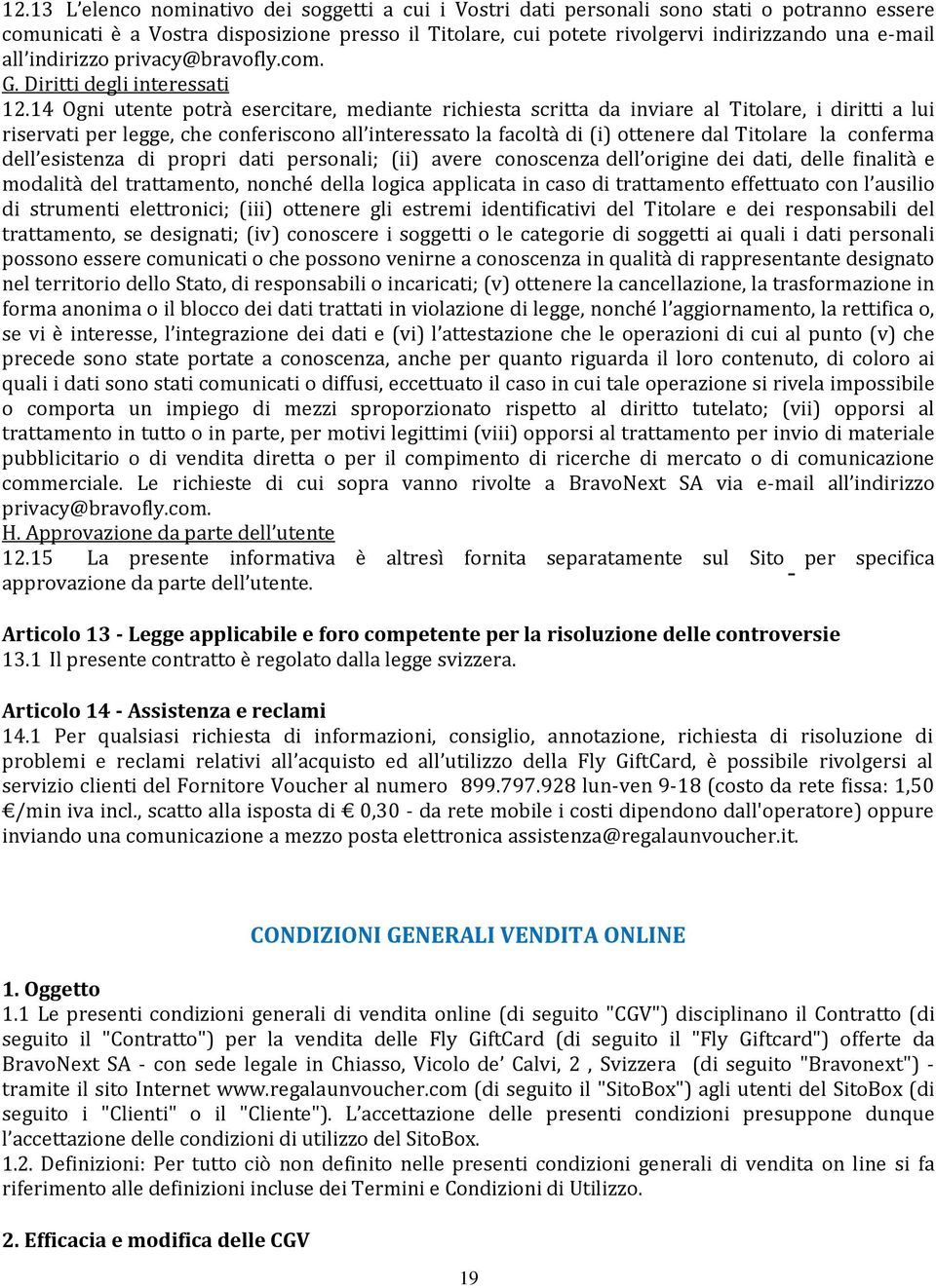 14 Ogni utente potrà esercitare, mediante richiesta scritta da inviare al Titolare, i diritti a lui riservati per legge, che conferiscono all interessato la facoltà di (i) ottenere dal Titolare la