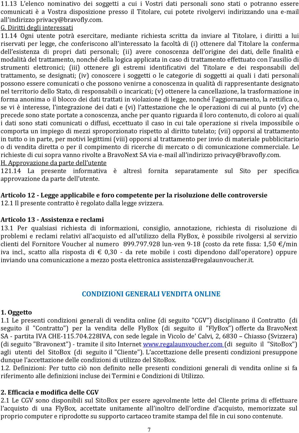 14 Ogni utente potrà esercitare, mediante richiesta scritta da inviare al Titolare, i diritti a lui riservati per legge, che conferiscono all interessato la facoltà di (i) ottenere dal Titolare la