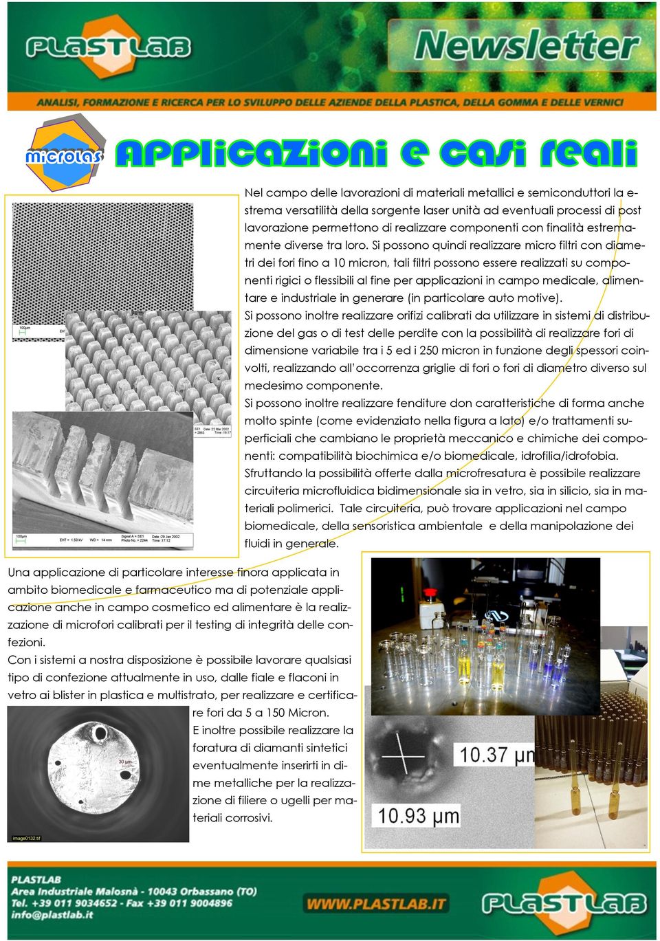 Si possono quindi realizzare micro filtri con diametri dei fori fino a 10 micron, tali filtri possono essere realizzati su componenti rigici o flessibili al fine per applicazioni in campo medicale,