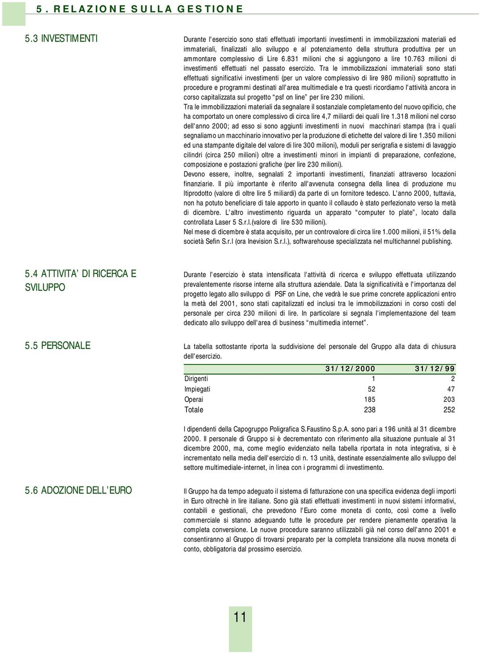 per un ammontare complessivo di Lire 6.831 milioni che si aggiungono a lire 10.763 milioni di investimenti effettuati nel passato esercizio.