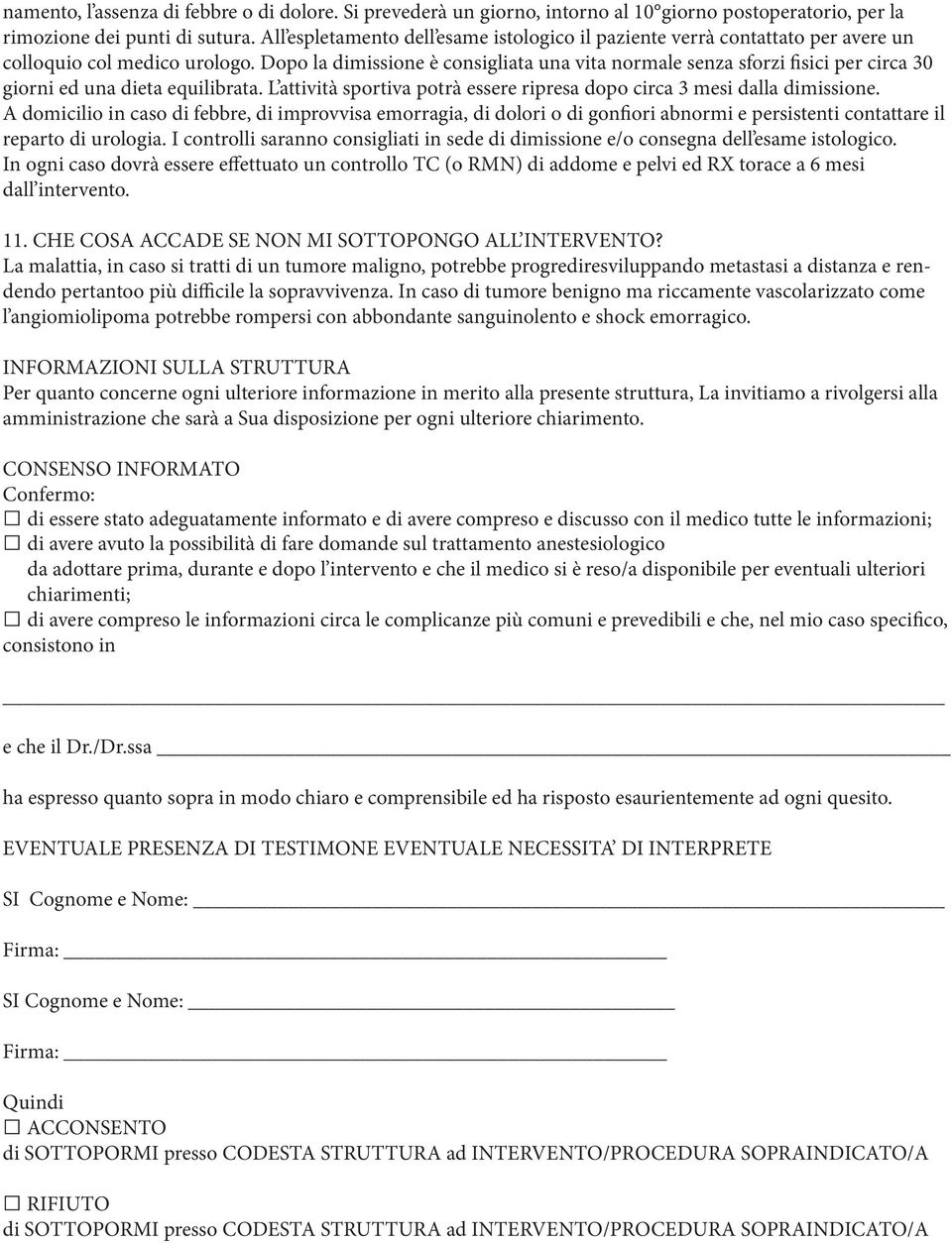 Dopo la dimissione è consigliata una vita normale senza sforzi fisici per circa 30 giorni ed una dieta equilibrata. L attività sportiva potrà essere ripresa dopo circa 3 mesi dalla dimissione.