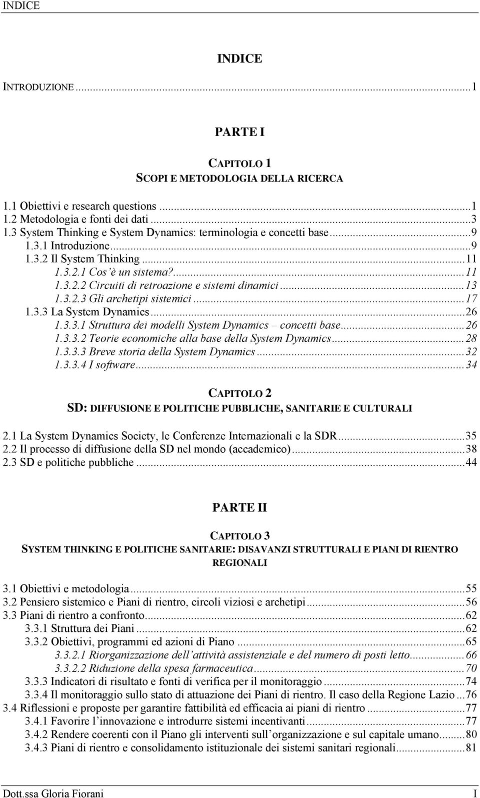 .. 13 1.3.2.3 Gli archetipi sistemici... 17 1.3.3 La System Dynamics... 26 1.3.3.1 Struttura dei modelli System Dynamics concetti base... 26 1.3.3.2 Teorie economiche alla base della System Dynamics.