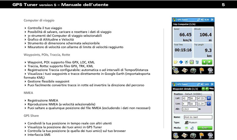 Waypoint, POI: supporto files GPX, LOC, KML Traccia, Rotta: supporto files GPX, TRK, KML Registrazione Traccia configurabile: automatica o ad intervalli di Tempo/Distanza Visualizza i tuoi waypoints