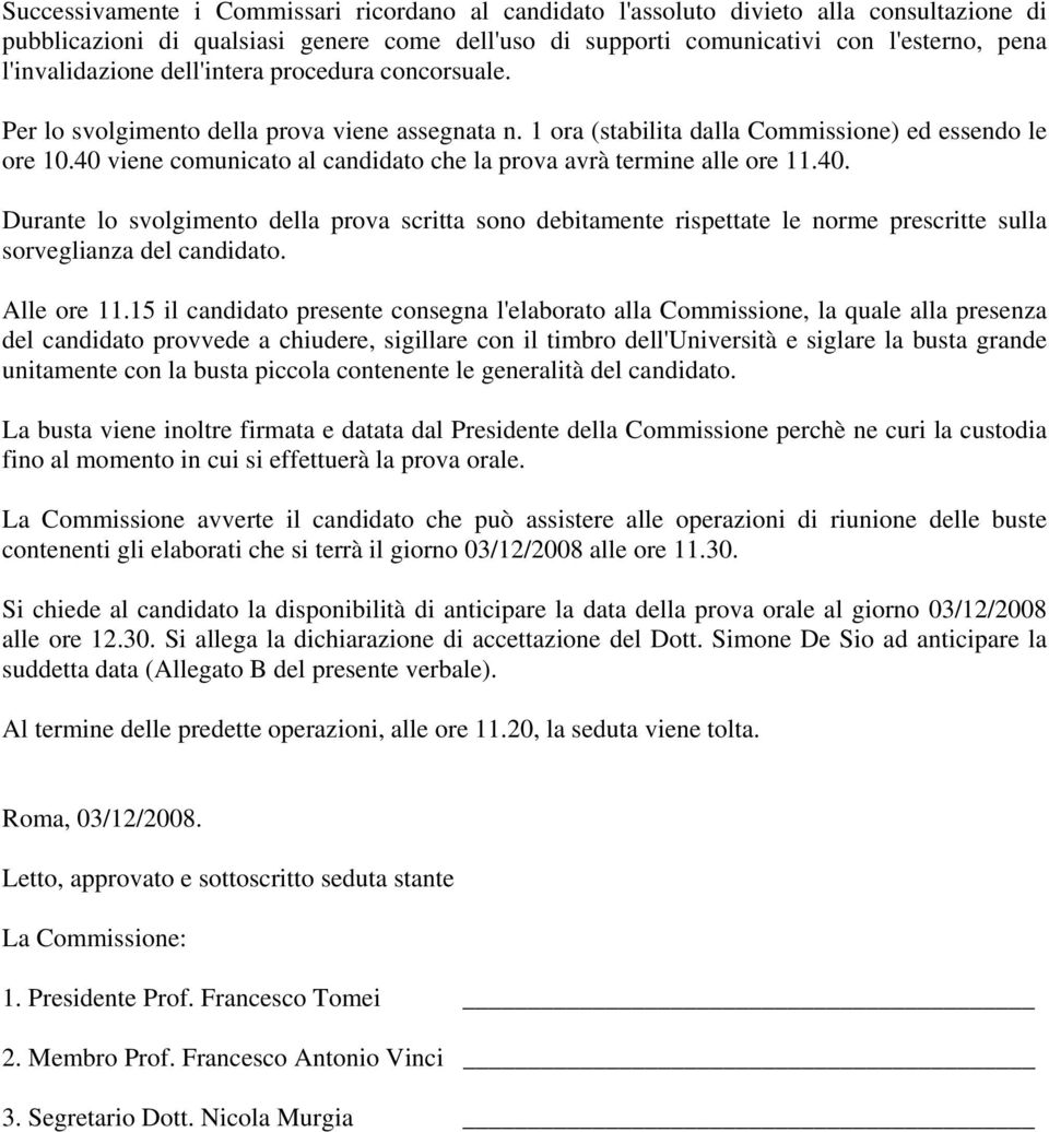 40 viene comunicato al candidato che la prova avrà termine alle ore 11.40. Durante lo svolgimento della prova scritta sono debitamente rispettate le norme prescritte sulla sorveglianza del candidato.