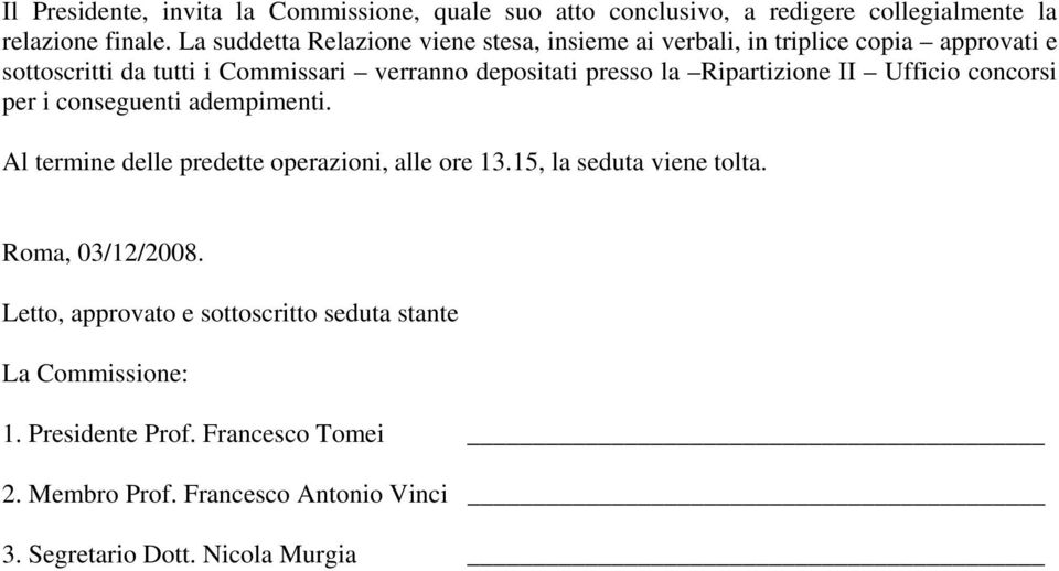 la Ripartizione II Ufficio concorsi per i conseguenti adempimenti. Al termine delle predette operazioni, alle ore 13.15, la seduta viene tolta.