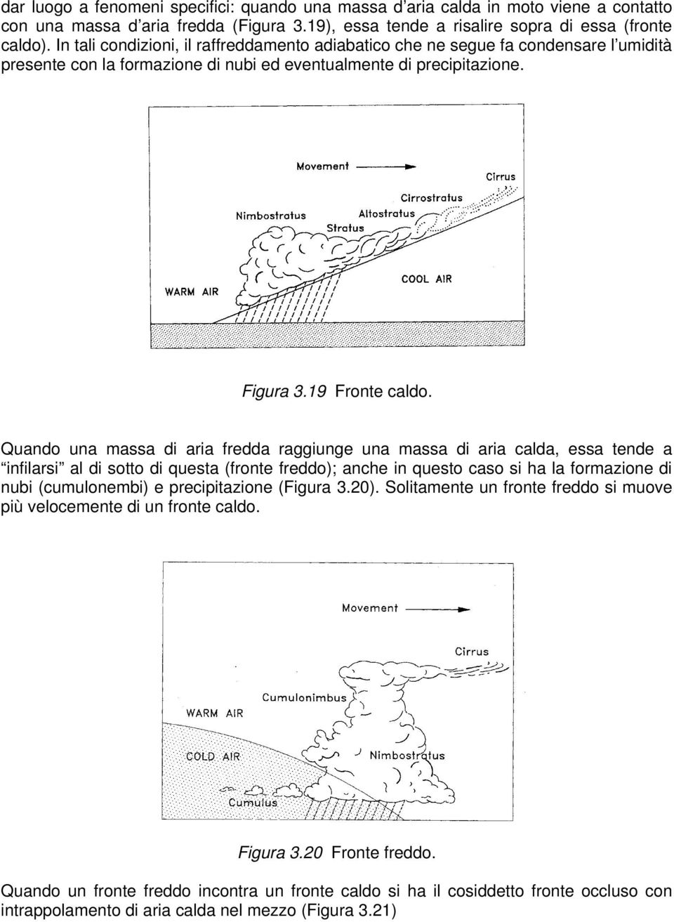 Quando una massa di aria fredda raggiunge una massa di aria calda, essa tende a infilarsi al di sotto di questa (fronte freddo); anche in questo caso si ha la formazione di nubi (cumulonembi) e