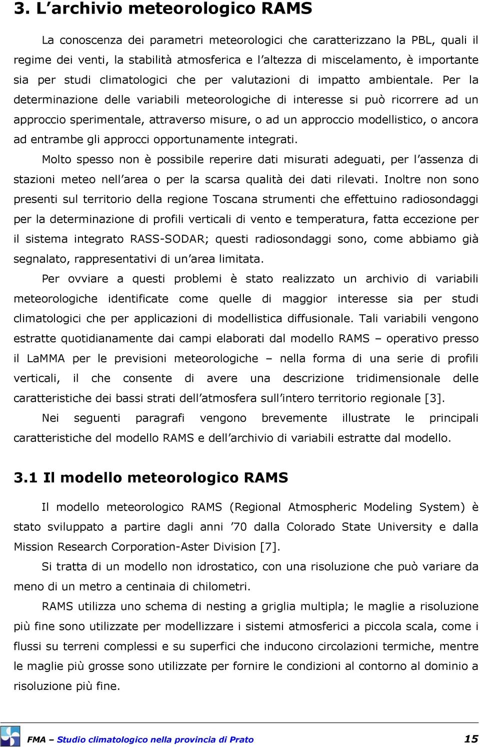 Per la determinazione delle variabili meteorologiche di interesse si può ricorrere ad un approccio sperimentale, attraverso misure, o ad un approccio modellistico, o ancora ad entrambe gli approcci