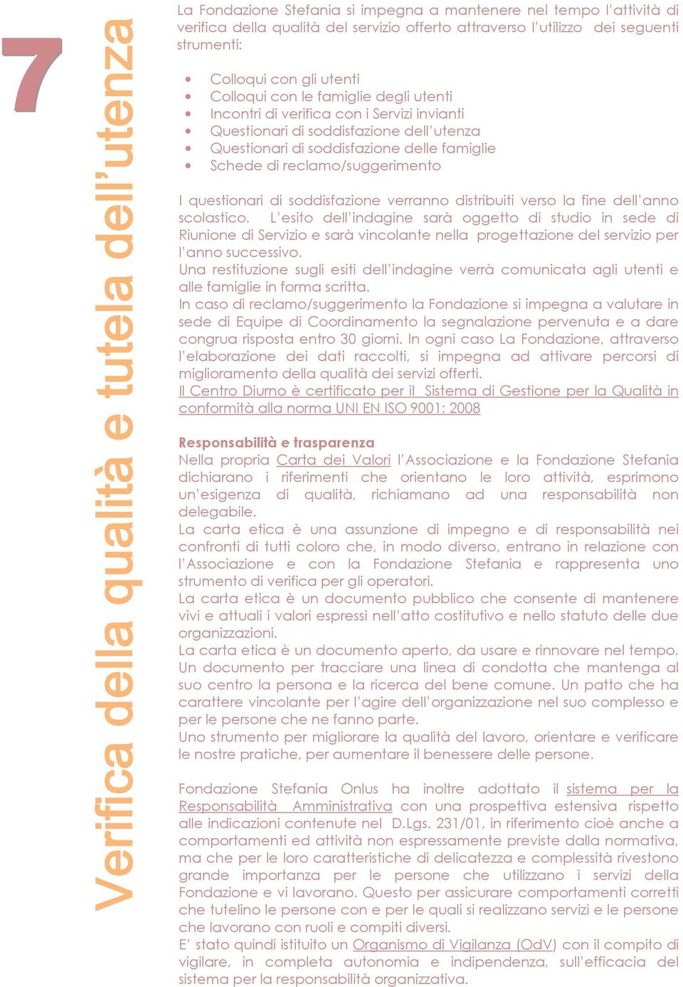 famiglie Schede di reclamo/suggerimento I questionari di soddisfazione verranno distribuiti verso la fine dell anno scolastico.