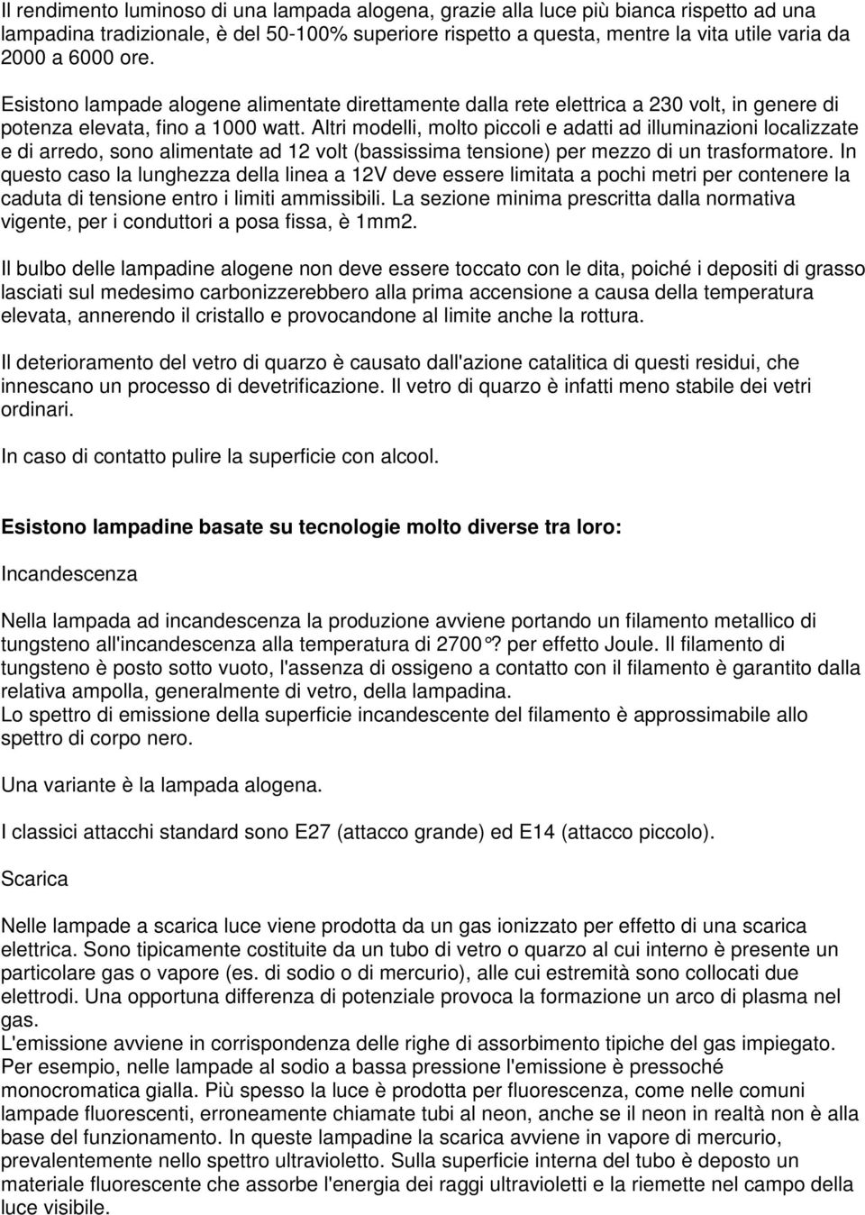 Altri modelli, molto piccoli e adatti ad illuminazioni localizzate e di arredo, sono alimentate ad 12 volt (bassissima tensione) per mezzo di un trasformatore.