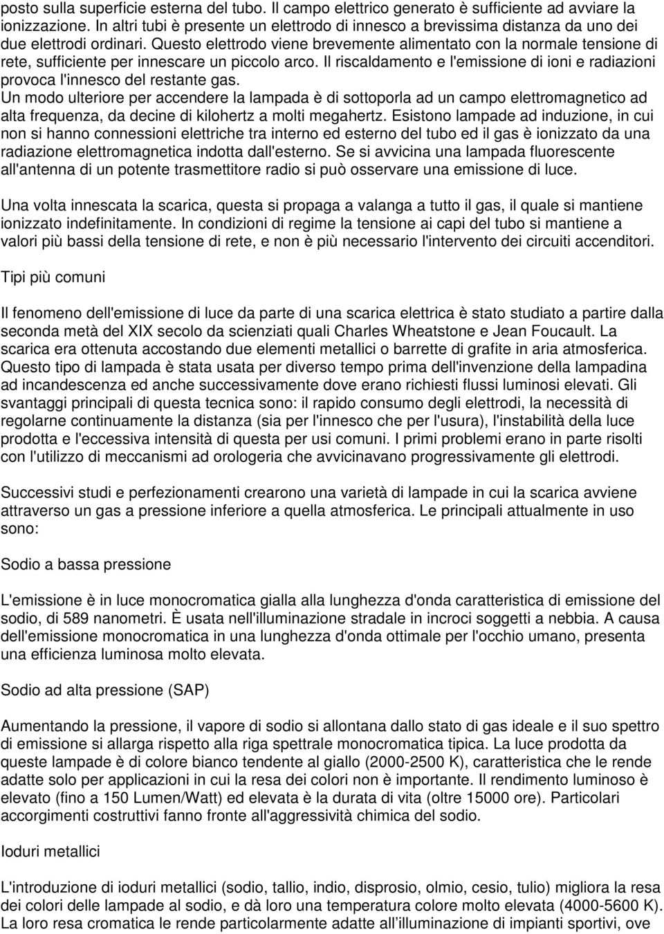 Questo elettrodo viene brevemente alimentato con la normale tensione di rete, sufficiente per innescare un piccolo arco.