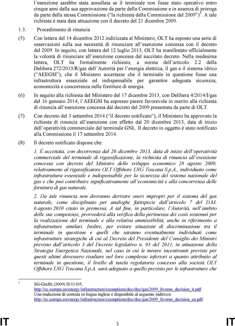 A tale richiesta è stata data attuazione con il decreto del 21 dicembre 2009. 1.3.