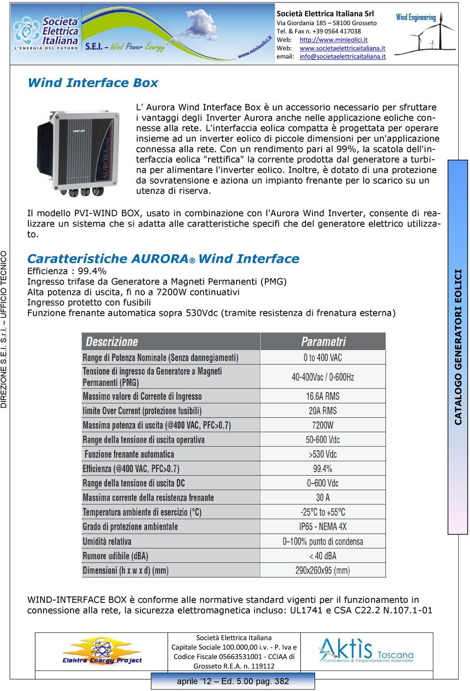 Con un rendimento pari al 99%, la scatola dell'interfaccia eolica "rettifica" la corrente prodotta dal generatore a turbina per alimentare l'inverter eolico.