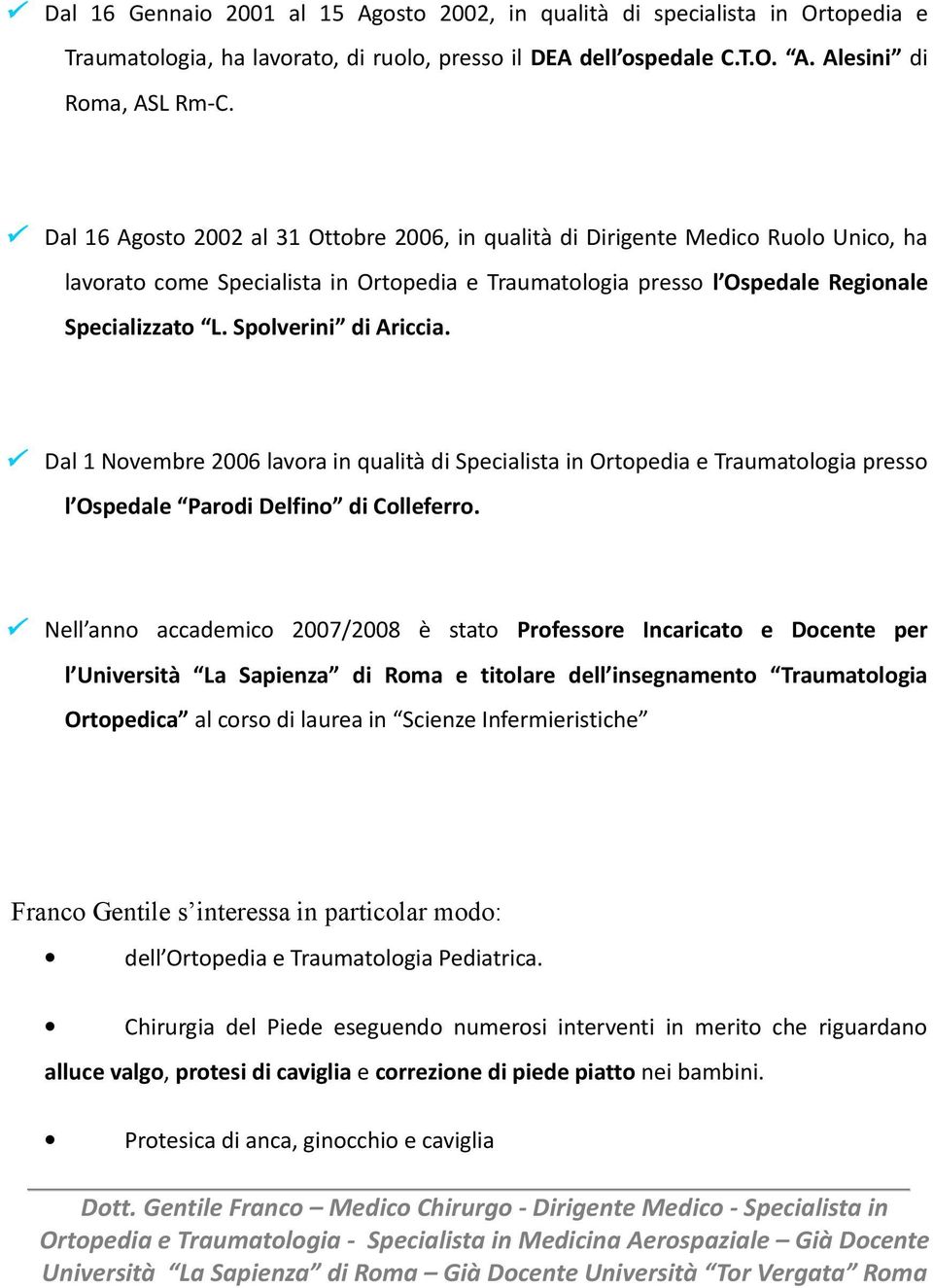 Spolverini di Ariccia. Dal 1 Novembre 2006 lavora in qualità di Specialista in Ortopedia e Traumatologia presso l Ospedale Parodi Delfino di Colleferro.