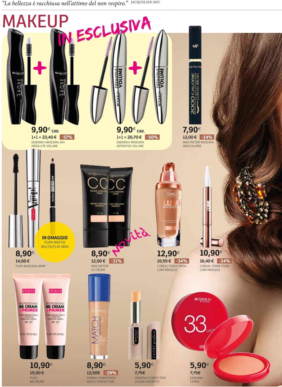 1+1 = 20,70-50% DEBORAH MASCARA DEFINITIVE VOLUME 7,90 12,00 -% MAX Factor mascara 2000 CALORIE 8,90 1,88 PUPA MASCARA VAMP pupa matita